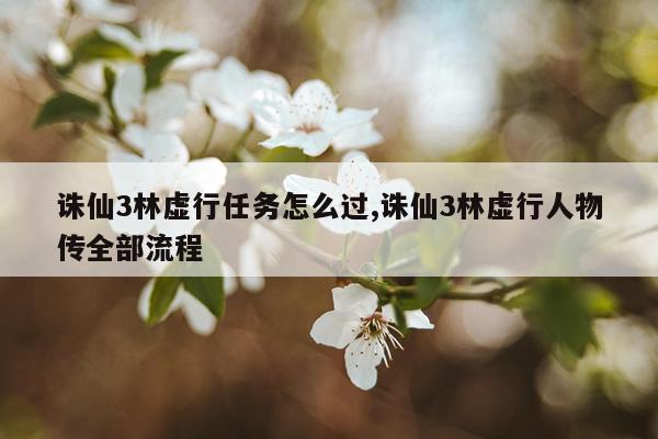 诛仙3林虚行任务怎么过,诛仙3林虚行人物传全部流程