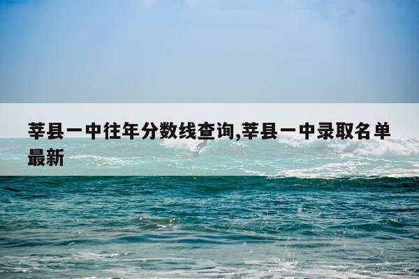 莘县一中往年分数线查询,莘县一中录取名单最新