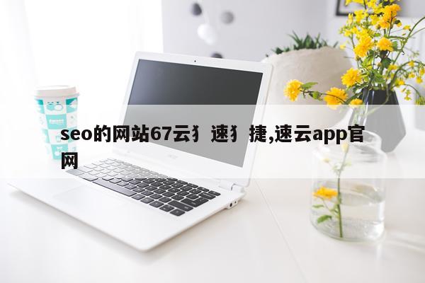 seo的网站67云犭速犭捷,速云app官网
