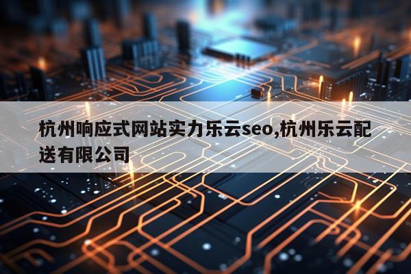杭州响应式网站实力乐云seo,杭州乐云配送有限公司