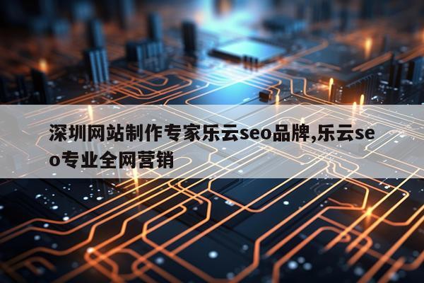 深圳网站制作专家乐云seo品牌,乐云seo专业全网营销