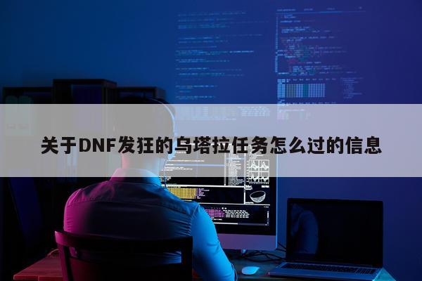 关于DNF发狂的乌塔拉任务怎么过的信息