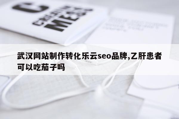 武汉网站制作转化乐云seo品牌,乙肝患者可以吃茄子吗