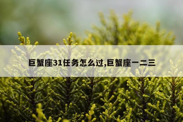 巨蟹座31任务怎么过,巨蟹座一二三