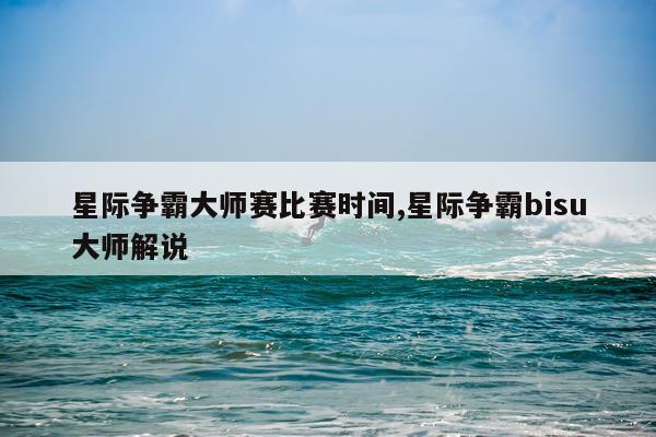 星际争霸大师赛比赛时间,星际争霸bisu大师解说