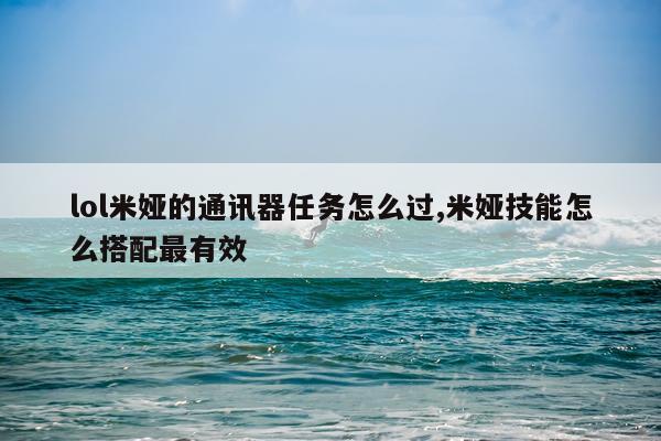 lol米娅的通讯器任务怎么过,米娅技能怎么搭配最有效