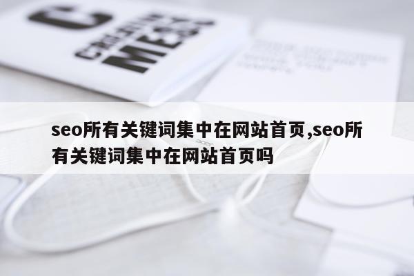 seo所有关键词集中在网站首页,seo所有关键词集中在网站首页吗