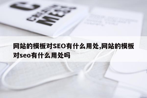 网站的模板对SEO有什么用处,网站的模板对seo有什么用处吗