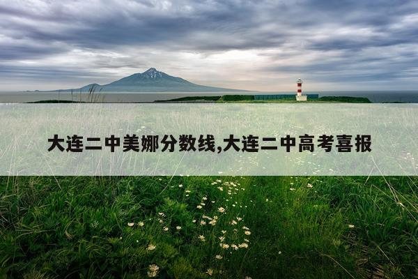 大连二中美娜分数线,大连二中高考喜报