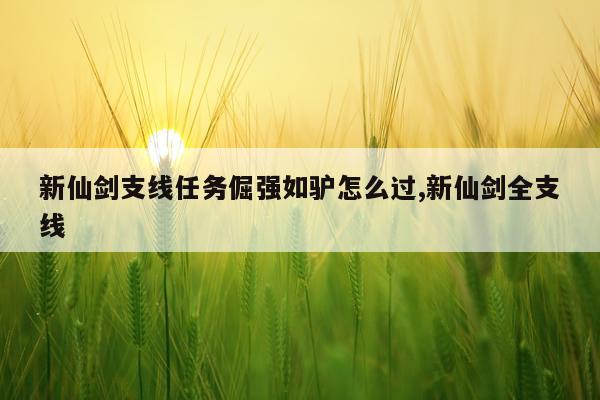 新仙剑支线任务倔强如驴怎么过,新仙剑全支线