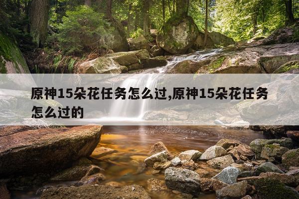 原神15朵花任务怎么过,原神15朵花任务怎么过的