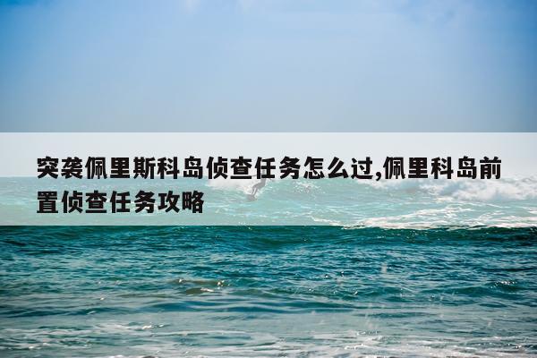 突袭佩里斯科岛侦查任务怎么过,佩里科岛前置侦查任务攻略