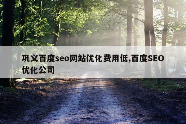 巩义百度seo网站优化费用低,百度SEO优化公司