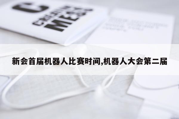 新会首届机器人比赛时间,机器人大会第二届