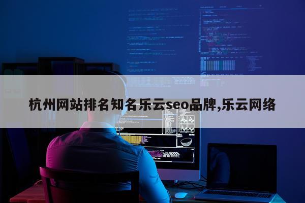 杭州网站排名知名乐云seo品牌,乐云网络