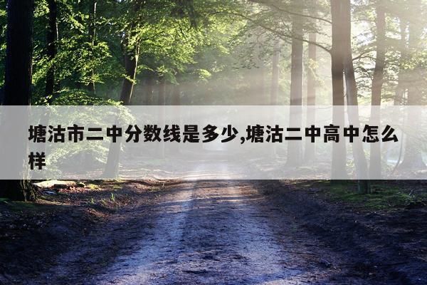塘沽市二中分数线是多少,塘沽二中高中怎么样