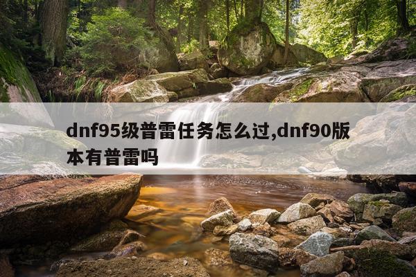 dnf95级普雷任务怎么过,dnf90版本有普雷吗