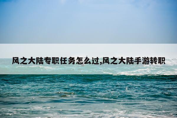 风之大陆专职任务怎么过,风之大陆手游转职