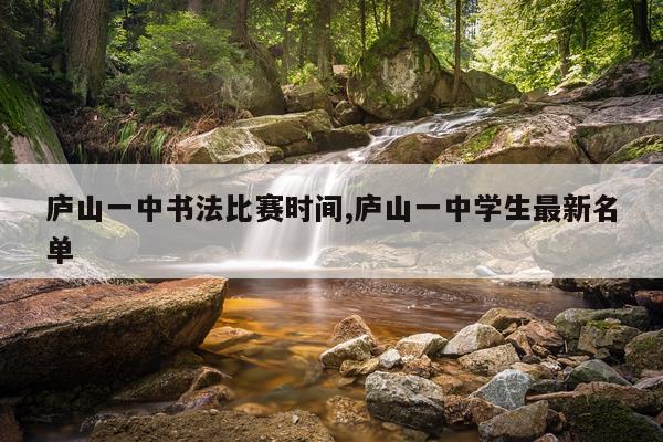 庐山一中书法比赛时间,庐山一中学生最新名单