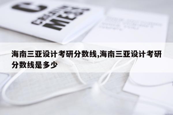 海南三亚设计考研分数线,海南三亚设计考研分数线是多少