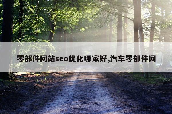 零部件网站seo优化哪家好,汽车零部件网