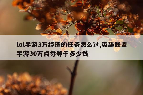 lol手游3万经济的任务怎么过,英雄联盟手游30万点券等于多少钱