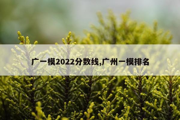 广一模2022分数线,广州一模排名