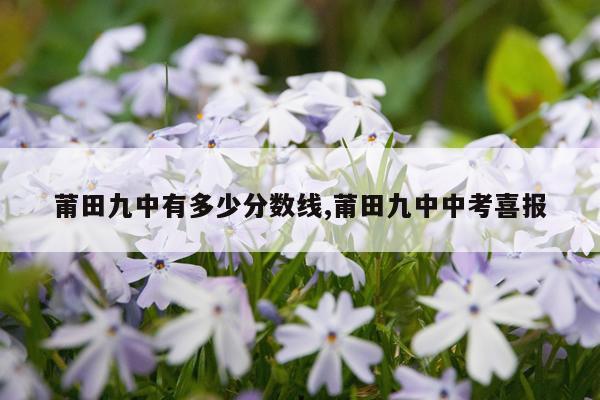 莆田九中有多少分数线,莆田九中中考喜报