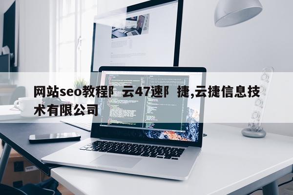 网站seo教程阝云47速阝捷,云捷信息技术有限公司