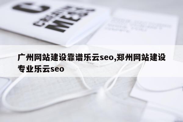 广州网站建设靠谱乐云seo,郑州网站建设专业乐云seo