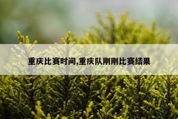 重庆比赛时间,重庆队刚刚比赛结果