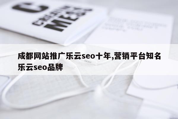 成都网站推广乐云seo十年,营销平台知名乐云seo品牌