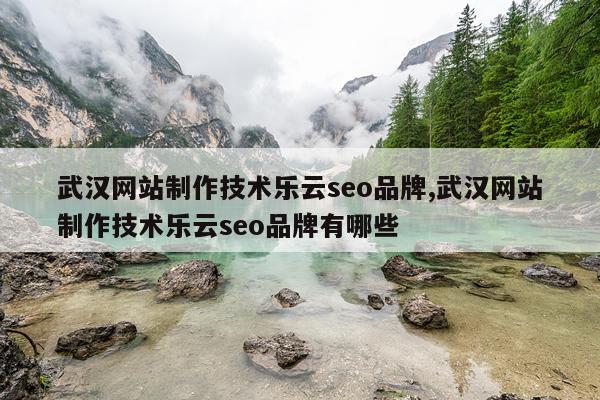 武汉网站制作技术乐云seo品牌,武汉网站制作技术乐云seo品牌有哪些