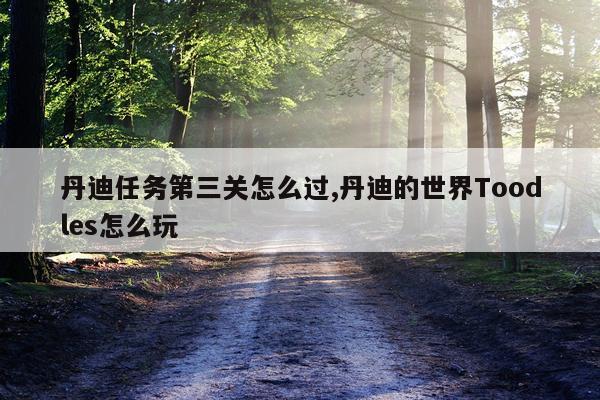 丹迪任务第三关怎么过,丹迪的世界Toodles怎么玩