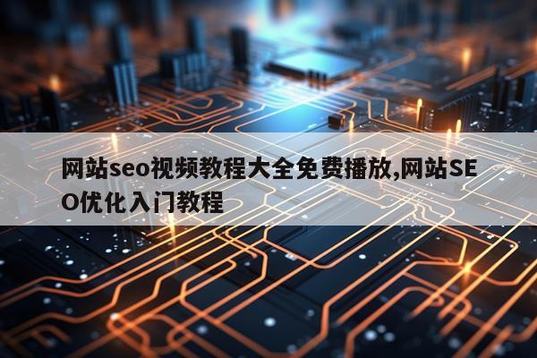 网站seo视频教程大全免费播放,网站SEO优化入门教程
