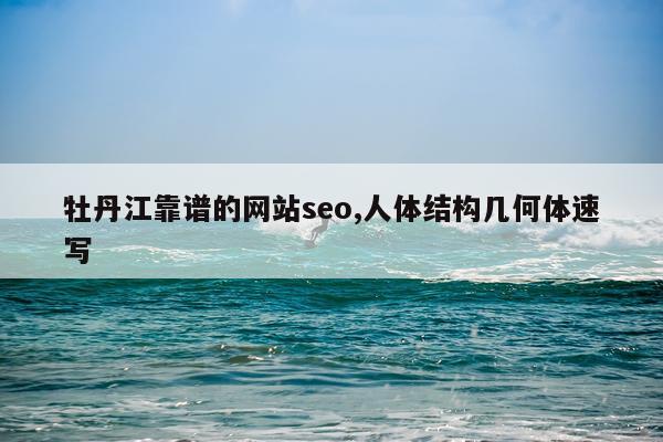 牡丹江靠谱的网站seo,人体结构几何体速写