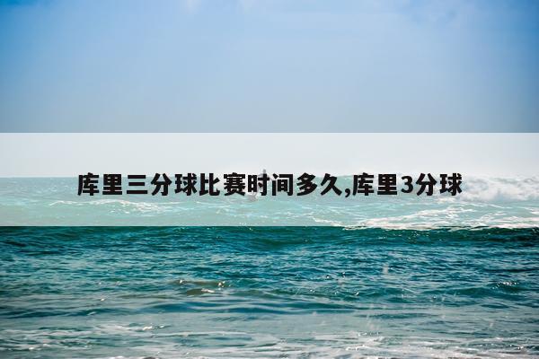 库里三分球比赛时间多久,库里3分球
