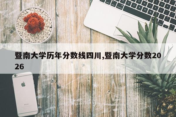 暨南大学历年分数线四川,暨南大学分数2026