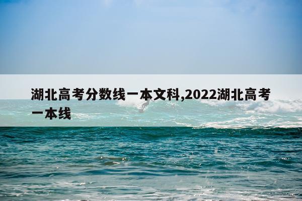 湖北高考分数线一本文科,2022湖北高考一本线