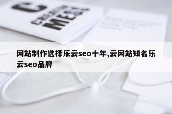 网站制作选择乐云seo十年,云网站知名乐云seo品牌