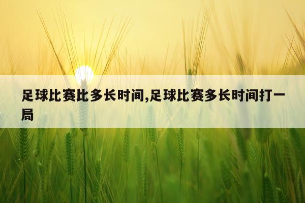 足球比赛比多长时间,足球比赛多长时间打一局