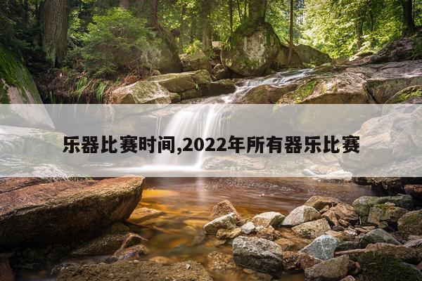 乐器比赛时间,2022年所有器乐比赛