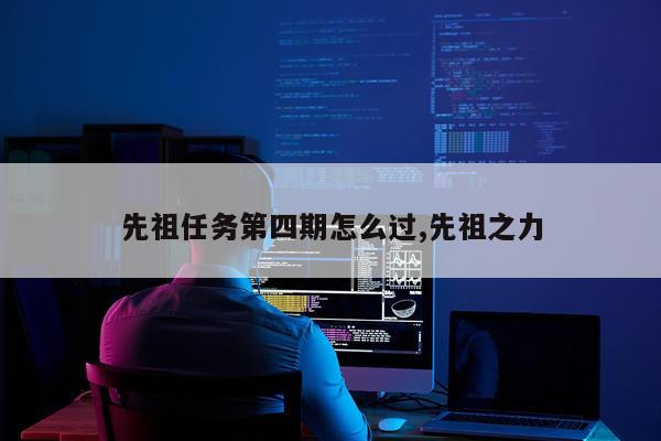 先祖任务第四期怎么过,先祖之力