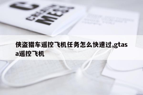 侠盗猎车遥控飞机任务怎么快速过,gtasa遥控飞机