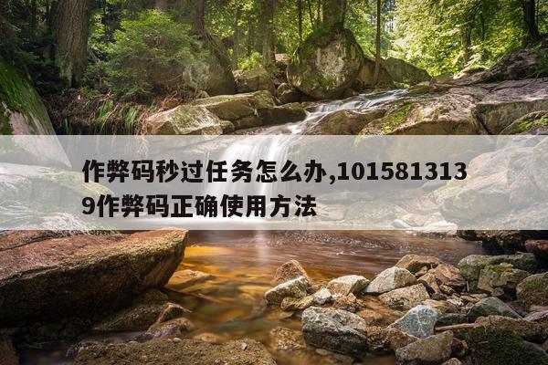 作弊码秒过任务怎么办,1015813139作弊码正确使用方法
