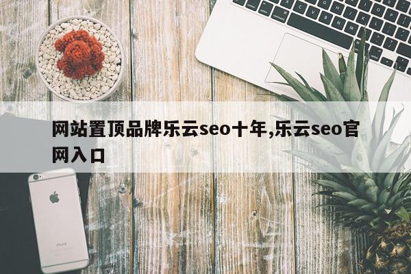 网站置顶品牌乐云seo十年,乐云seo官网入口