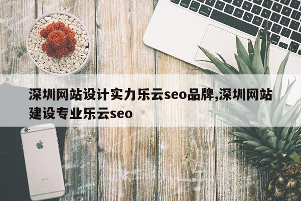 深圳网站设计实力乐云seo品牌,深圳网站建设专业乐云seo