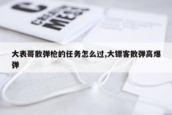 大表哥散弹枪的任务怎么过,大镖客散弹高爆弹