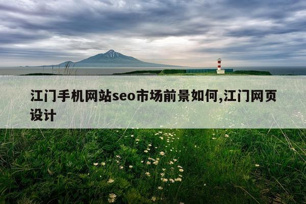 江门手机网站seo市场前景如何,江门网页设计
