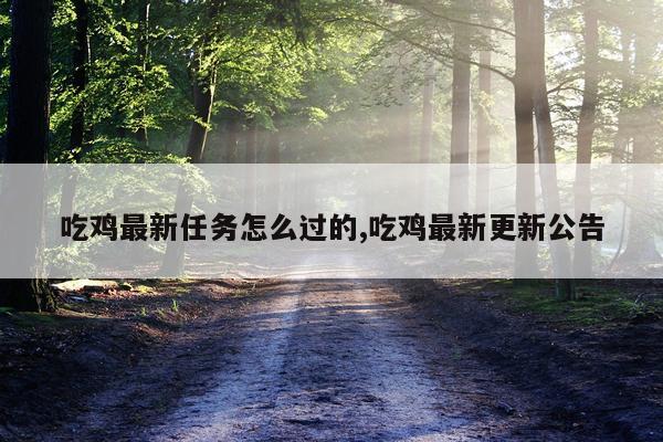 吃鸡最新任务怎么过的,吃鸡最新更新公告